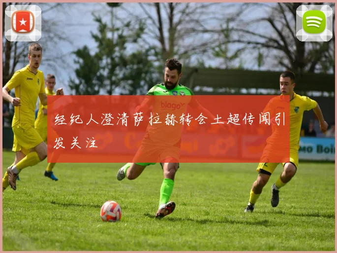 经纪人澄清萨拉赫转会土超传闻引发关注