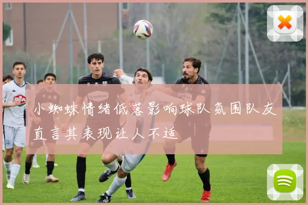 小蜘蛛情绪低落影响球队氛围队友直言其表现让人不适