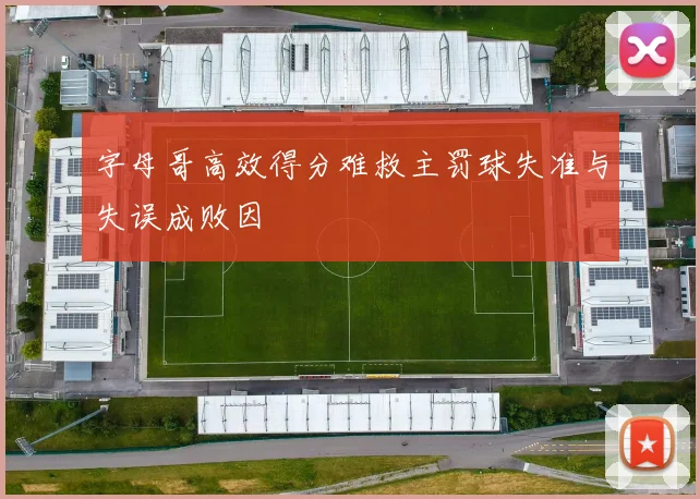 字母哥高效得分难救主罚球失准与失误成败因