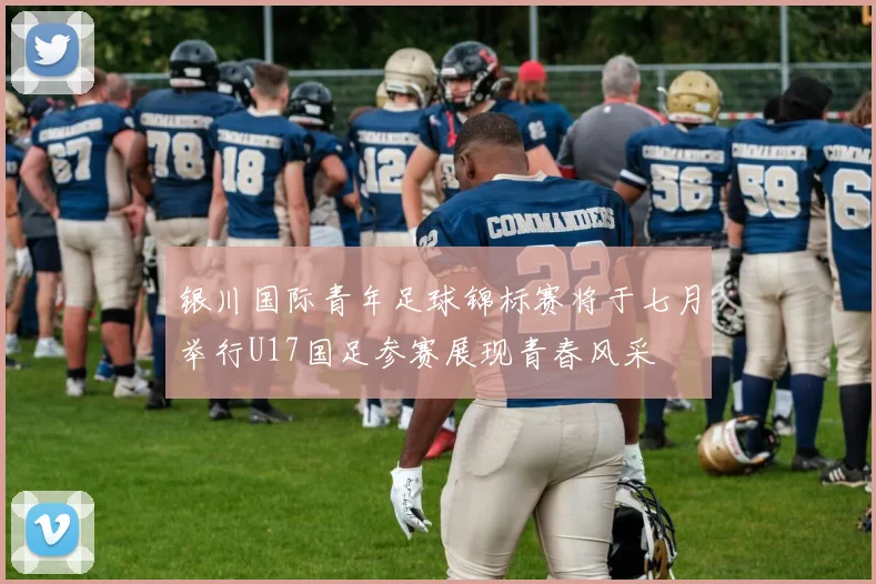 银川国际青年足球锦标赛将于七月举行U17国足参赛展现青春风采
