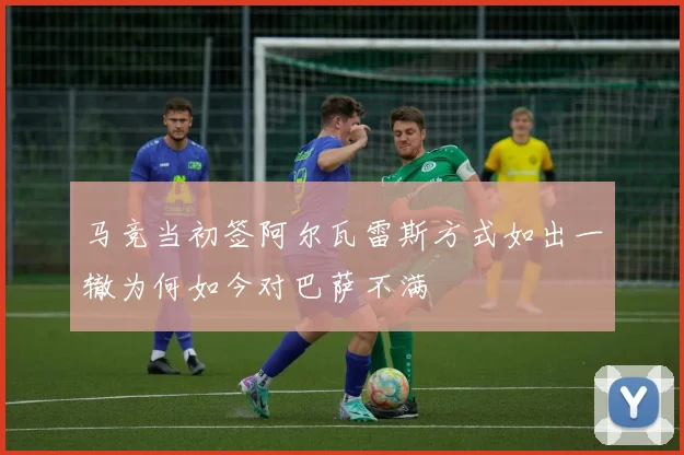 马竞当初签阿尔瓦雷斯方式如出一辙为何如今对巴萨不满