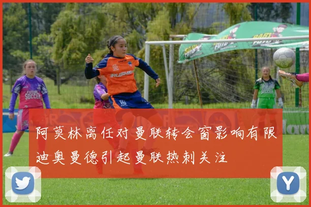 阿莫林离任对曼联转会窗影响有限迪奥曼德引起曼联热刺关注
