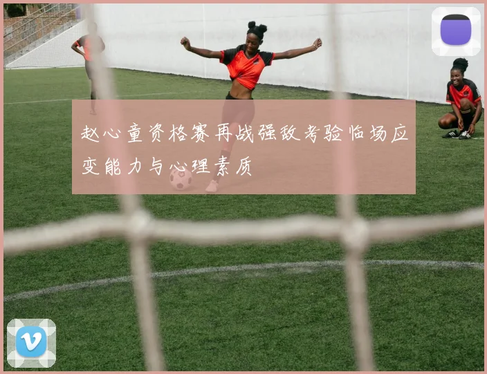 赵心童资格赛再战强敌考验临场应变能力与心理素质