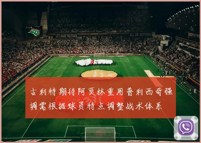 古利特期待阿莫林重用普利西奇强调需根据球员特点调整战术体系