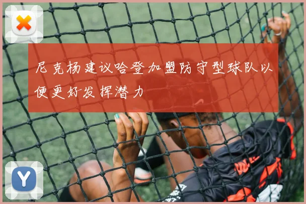尼克杨建议哈登加盟防守型球队以便更好发挥潜力