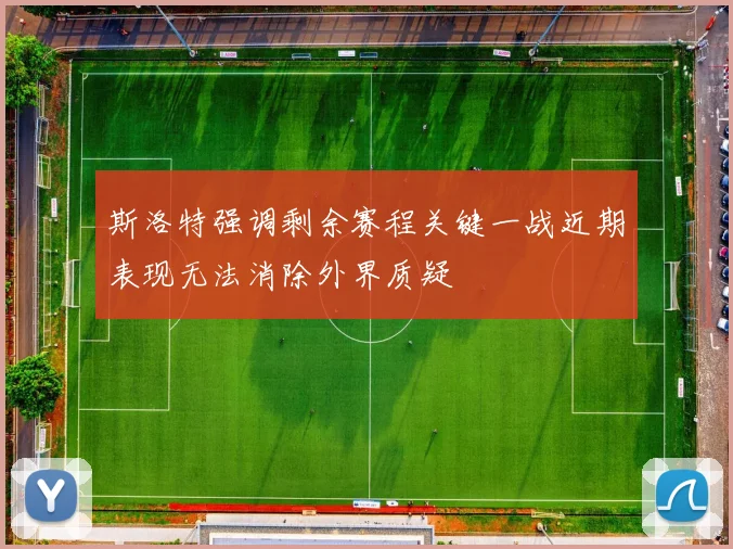 斯洛特强调剩余赛程关键一战近期表现无法消除外界质疑