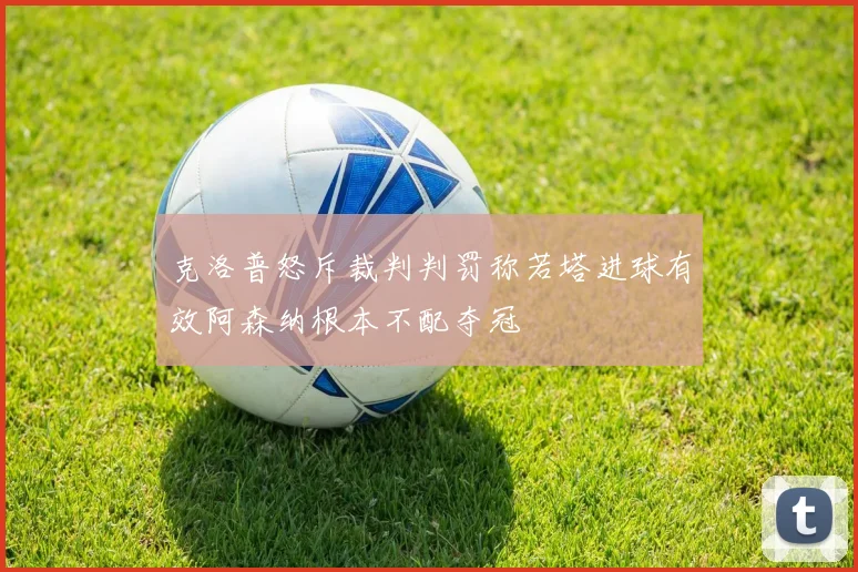 克洛普怒斥裁判判罚称若塔进球有效阿森纳根本不配夺冠
