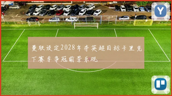 曼联设定2028年夺英超目标卡里克下赛季争冠前景乐观