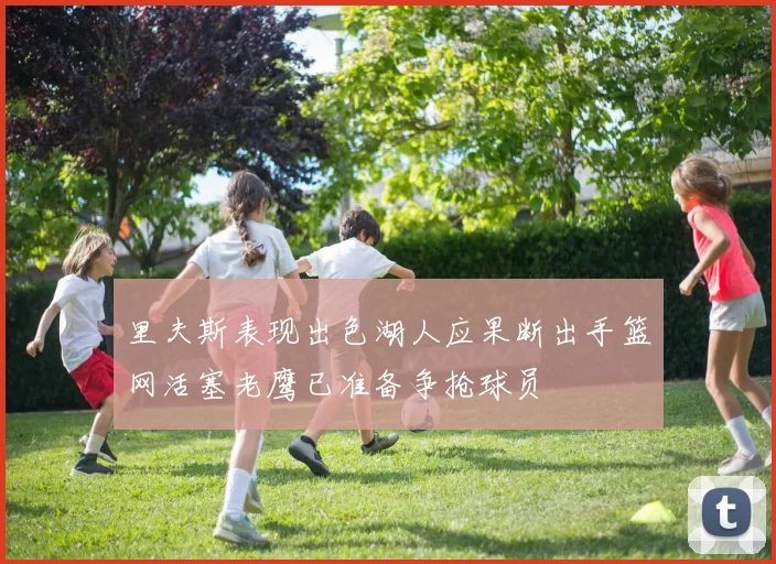 里夫斯表现出色湖人应果断出手篮网活塞老鹰已准备争抢球员