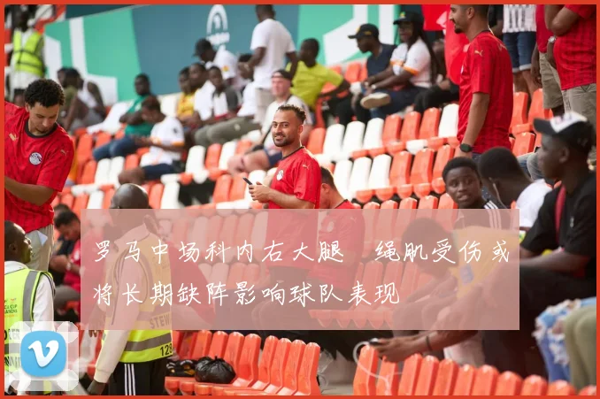 罗马中场科内右大腿腘绳肌受伤或将长期缺阵影响球队表现